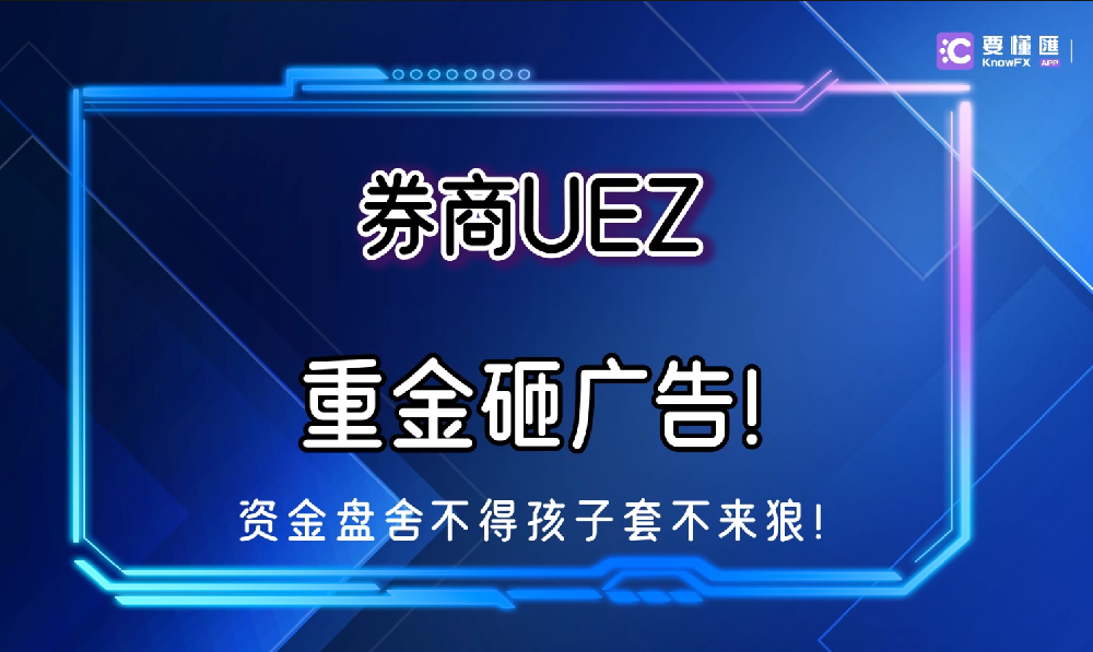 券商UEZ重金砸广告！资金盘舍不得孩子套不来狼！