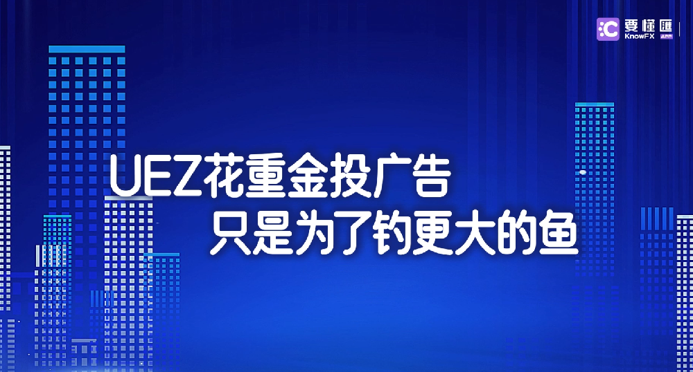 券商UEZ花重金投广告，只是为了钓更大的鱼