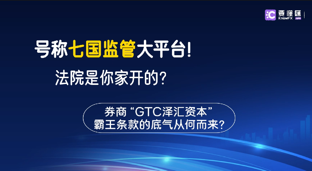 号称七国监管大平台！法院是你家开的？券商“GTC泽汇资本”霸王条款的底气从何而来？(1)