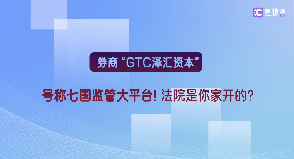 券商“GTC泽汇资本”号称七国监管大平台！法院是你家开的？(3)