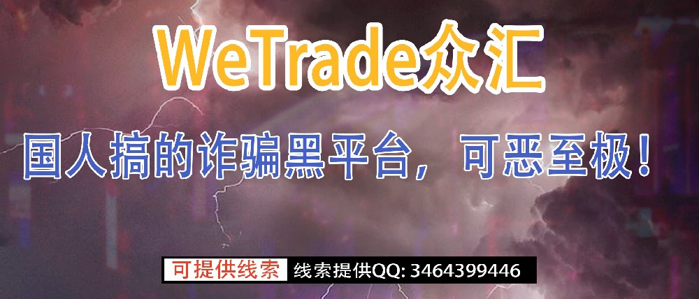 WeTrade众汇券商无外汇监管，纯纯诈骗黑平台