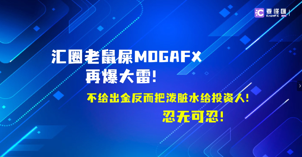 汇圈老鼠屎MOGAFX再爆大雷！不给出金反而把泼脏水给投资人！忍无可忍！