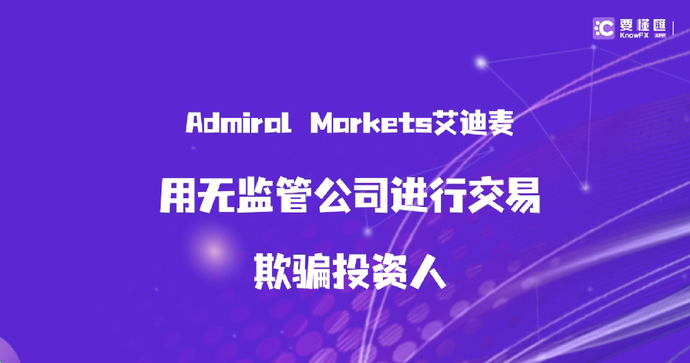 Admiral Markets艾迪麦用无监管公司进行交易，欺骗投资人