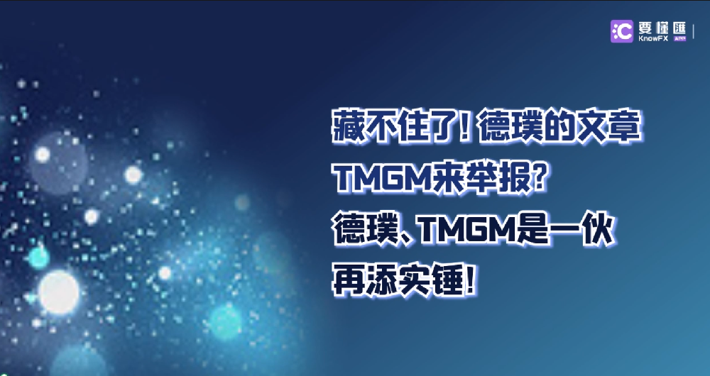 藏不住了！德璞的文章TMGM来举报？德璞、TMGM是一伙再添实锤！