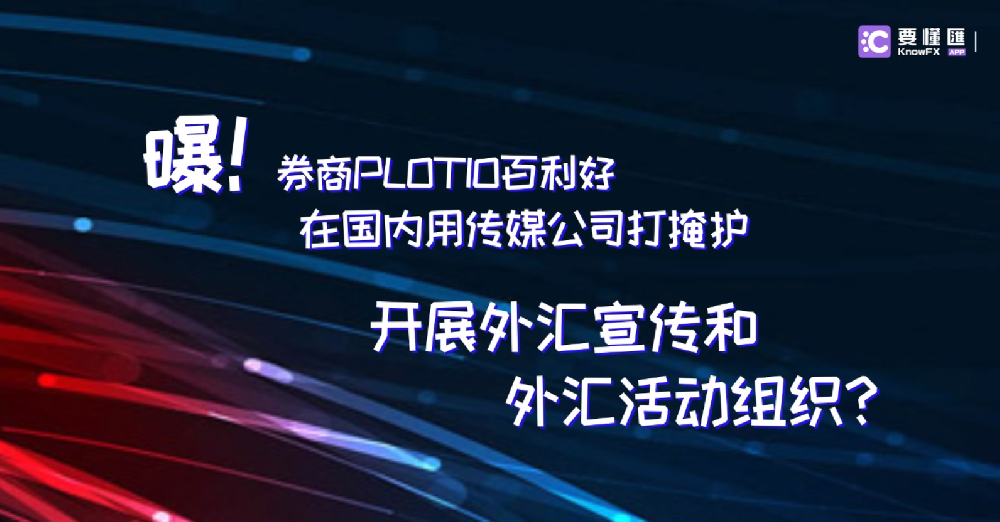 爆！券商PLOTIO百利好在国内用传媒公司打掩护，开展外汇宣传和外汇活动组织！