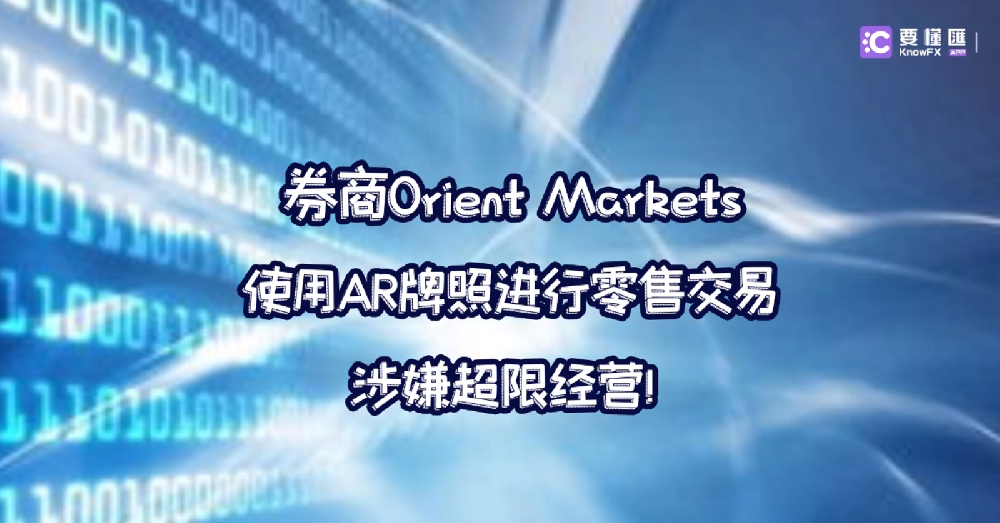 券商Orient Markets使用AR牌照进行零售交易涉嫌超限经营！