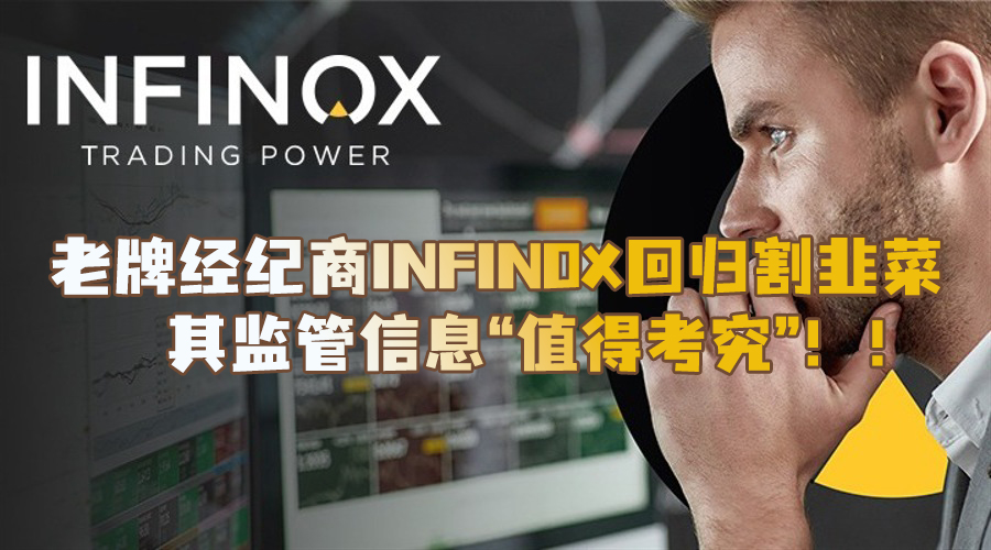 震惊！！老牌经纪商INFINOX回归割韭菜，其监管信息“值得考究”！！