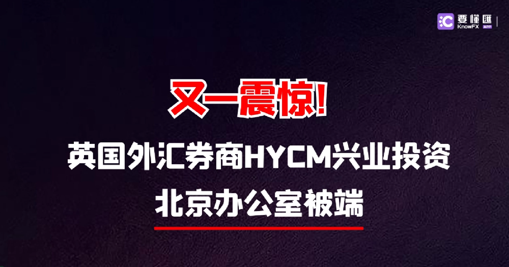 又一震惊！英国外汇券商HYCM兴业投资北京办公室被端！