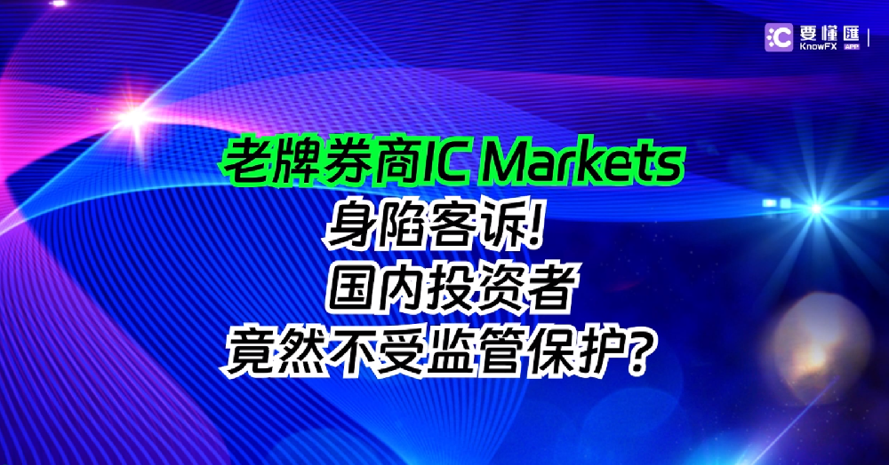 老牌券商IC Markets身陷客诉！国内投资者竟然不受监管保护？