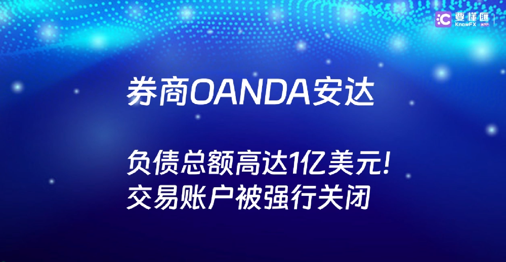 券商OANDA安达，负债总额高达1亿美元！交易账户被强行关闭