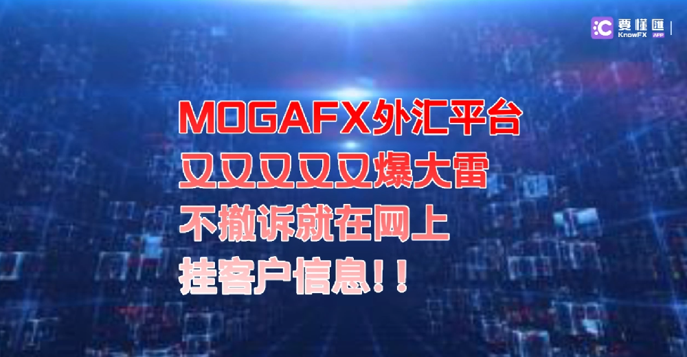 MOGAFX外汇平台，又双叒叕又爆大雷，不撤诉就在网上挂客户信息！！