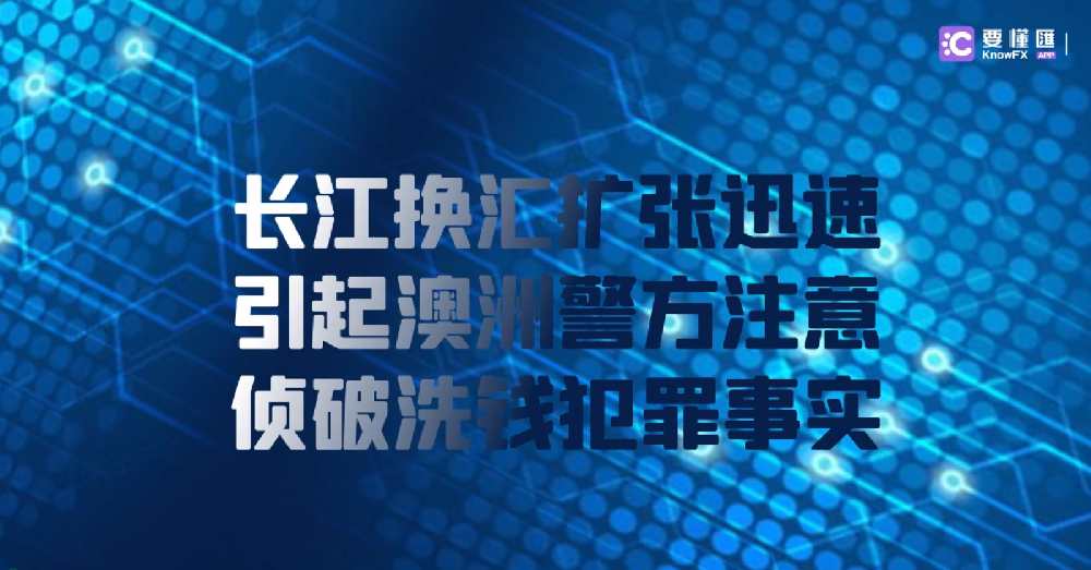 长江换汇扩张迅速，引起澳洲警方注意，侦破洗钱犯罪事实！