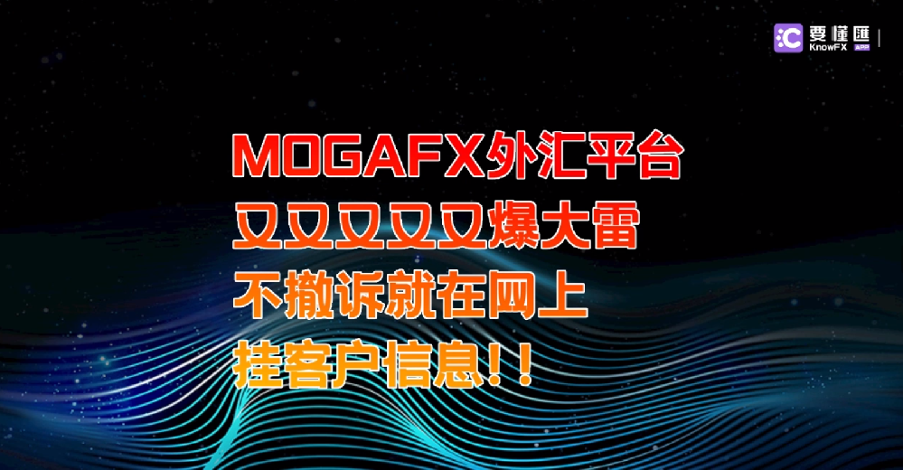 MOGAFX外汇平台，又双叒叕又爆大雷，不撤诉就在网上挂客户信息！！