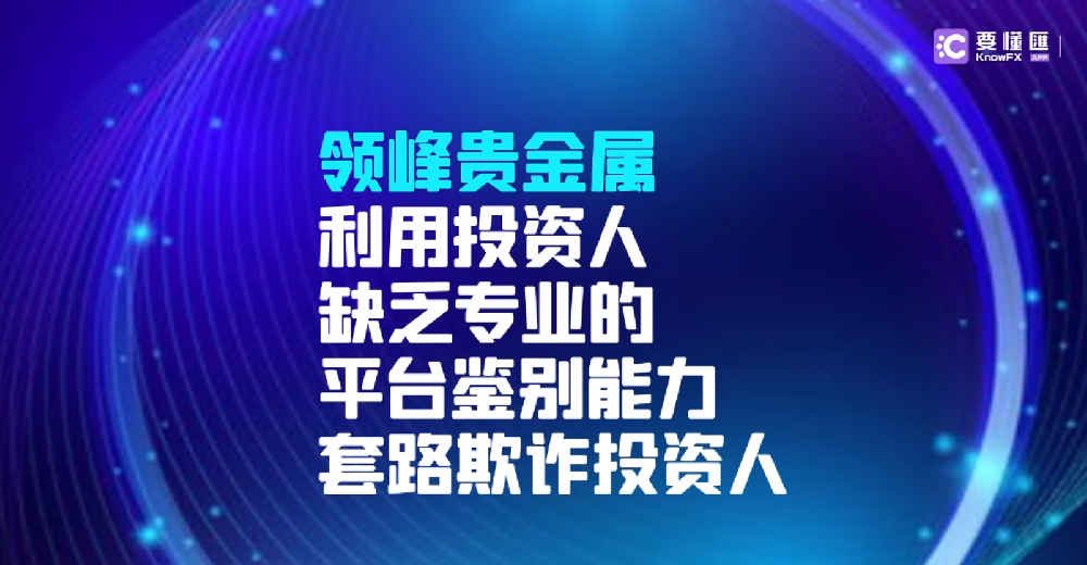 领峰贵金属利用投资人缺乏专业的平台鉴别能力，套路欺诈投资人