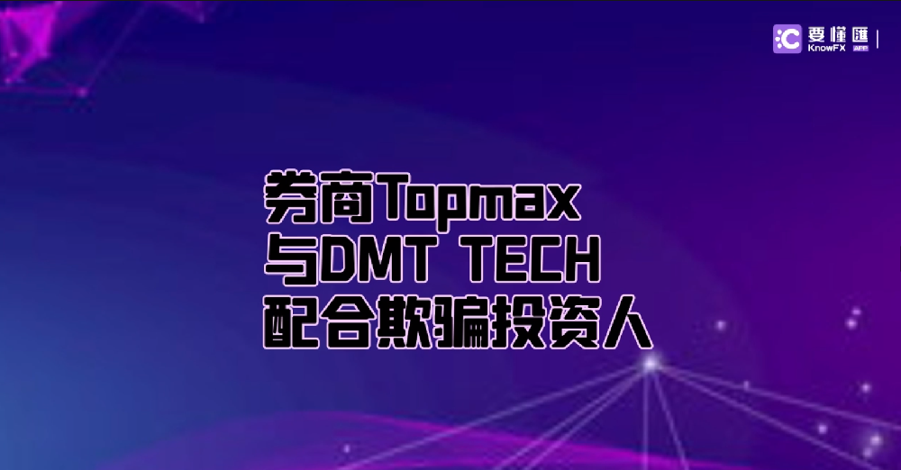 券商Topmax与DMT TECH配合欺骗投资人！