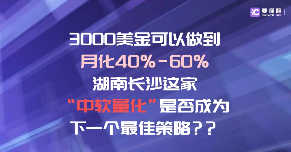 3000美金可以做到月化40%-60%！湖南长沙这家“中软量化”是否成为下一个最佳策略？