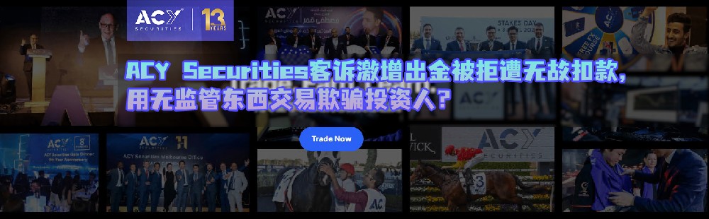 ACY Securities客诉激增出金被拒遭无故扣款，用无监管牌照交易欺骗投资人？