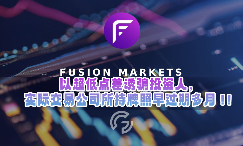 Fusion Markets以超低点差诱骗投资人，实际交易公司所持牌照早过期多月！！