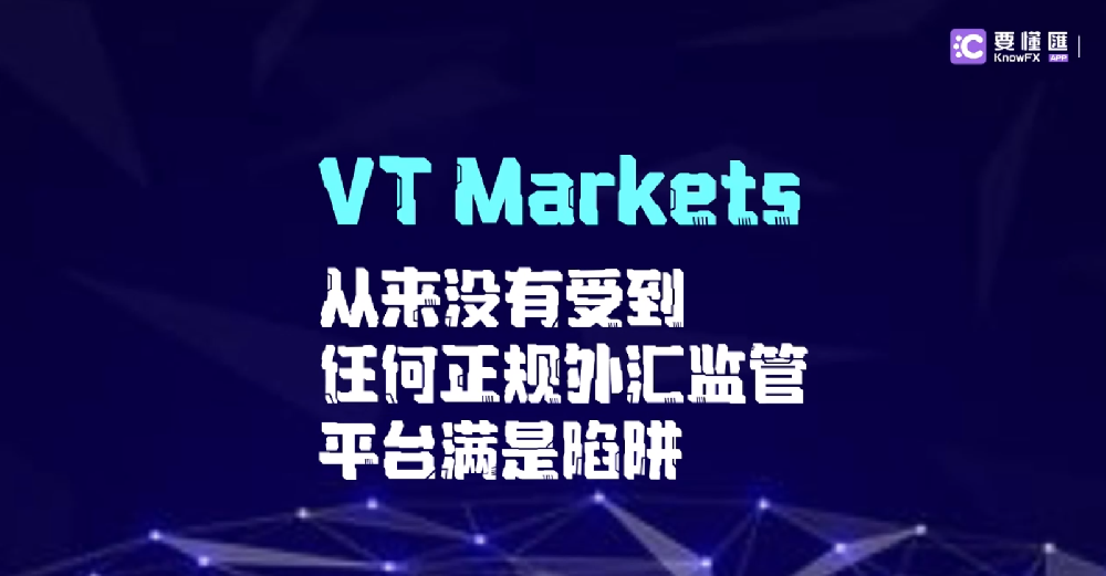 VT Markets从来没有受到任何正规外汇监管！平台满是陷阱