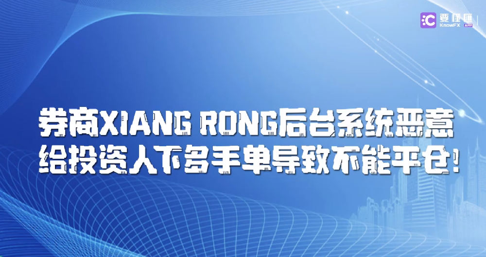 券商XIANG RONG后台系统恶意给投资人下多手单，导致不能平仓！！