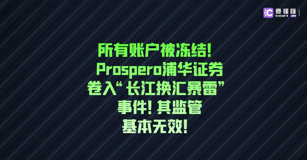 所有账户被冻结！Prospero浦华证券卷入“长江换汇暴雷”事件！其监管基本无效！