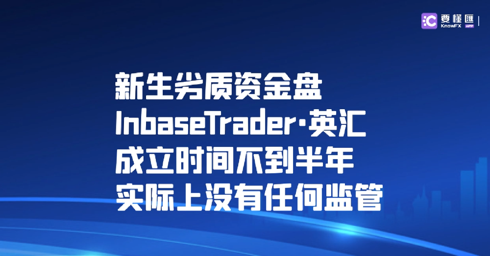 新生劣质资金盘InbaseTrader·英汇成立时间不到半年,实际上没有任何监管