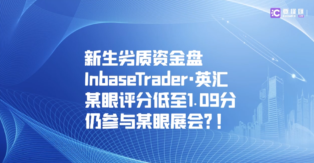 新生劣质资金盘InbaseTrader·英汇某眼评分低至1.09分，仍参与某眼展会？！