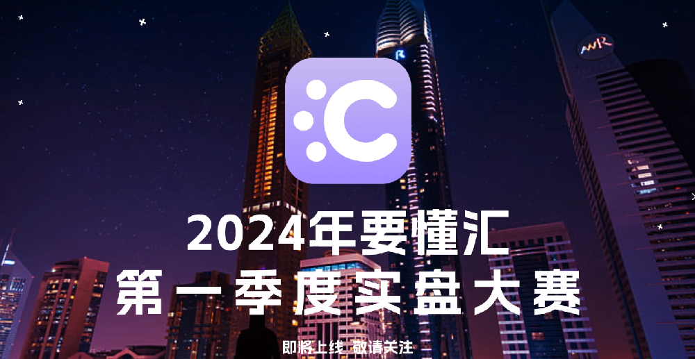 2024年第一季度要懂汇实盘交易大赛，即将上线，敬请期待！