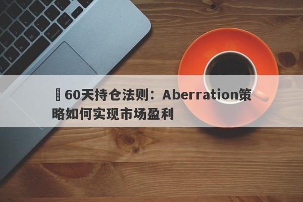 ​60天持仓法则：Aberration策略如何实现市场盈利